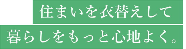住まいを衣替えして暮らしをもっと心地よく。